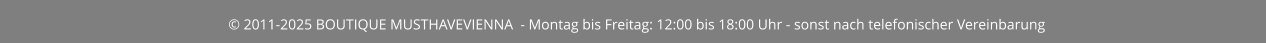 © 2011-2025 BOUTIQUE MUSTHAVEVIENNA  - Montag bis Freitag: 12:00 bis 18:00 Uhr - sonst nach telefonischer Vereinbarung