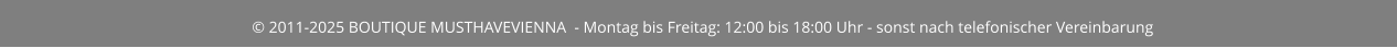 © 2011-2025 BOUTIQUE MUSTHAVEVIENNA  - Montag bis Freitag: 12:00 bis 18:00 Uhr - sonst nach telefonischer Vereinbarung