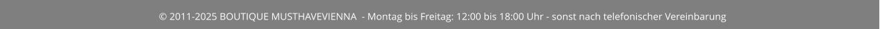© 2011-2025 BOUTIQUE MUSTHAVEVIENNA  - Montag bis Freitag: 12:00 bis 18:00 Uhr - sonst nach telefonischer Vereinbarung