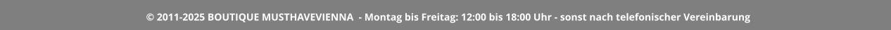 © 2011-2025 BOUTIQUE MUSTHAVEVIENNA  - Montag bis Freitag: 12:00 bis 18:00 Uhr - sonst nach telefonischer Vereinbarung