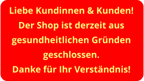 Liebe Kundinnen & Kunden! Der Shop ist derzeit aus gesundheitlichen Gründen geschlossen. Danke für Ihr Verständnis!